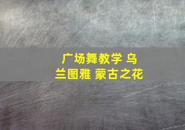 广场舞教学 乌兰图雅 蒙古之花